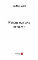 Couverture du livre « Perdre huit ans de sa vie » de Jean-Marie Anstett aux éditions Editions Du Net
