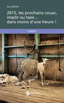 Couverture du livre « 2015, les prochains couac, impôt ou taxe... dans moins d'une heure ! » de Guy Maillet aux éditions Publibook