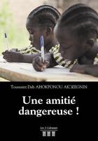 Couverture du livre « Une amitié dangereuse ! » de Toussaint Dah Ahokponou Ak Zegnin aux éditions Les Trois Colonnes