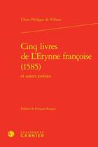 Couverture du livre « Cinq livres de l'Erynne françoise (1585) et autres poésies » de Ubert Philippe Villiers aux éditions Classiques Garnier