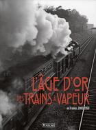 Couverture du livre « L'âge d'or des trains à vapeur ; en France, 1900-1950 » de Clive Lamming aux éditions Atlas