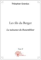 Couverture du livre « Les fils du berger Tome 2 ; la naissance du rassembleur » de Theophan Granduc aux éditions Edilivre