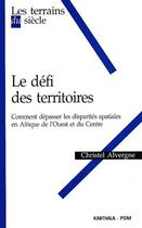 Couverture du livre « Le défi des territoires ; comment dépasser les disparités spatiales en Afrique de l'ouest et du centre » de Christel Alvergne aux éditions Karthala