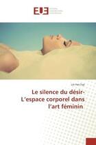 Couverture du livre « Le silence du desir-L'espace corporel dans l'art feminin » de Tsai aux éditions Editions Universitaires Europeennes