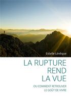 Couverture du livre « La rupture rend la vue (ou comment retrouver le goût de vivre) » de Estelle Leveque aux éditions Librinova