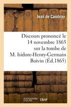 Couverture du livre « Discours prononce le 14 novembre 1865 sur la tombe de m. isidore-henry-germain boivin - , membre de » de Cambray Jean aux éditions Hachette Bnf