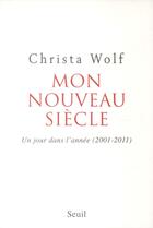 Couverture du livre « Mon nouveau siècle ; un jour dans l'année (2001-2011) » de Christa Wolf aux éditions Seuil