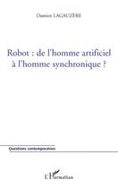 Couverture du livre « Robot : de l'homme artificiel à l'homme synchronique ? » de Damien Lagauzere aux éditions Editions L'harmattan