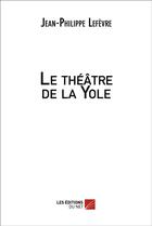 Couverture du livre « Le théâtre de la Yole » de Jean-Philippe Lefevre aux éditions Editions Du Net
