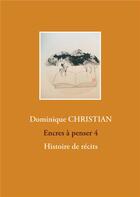 Couverture du livre « Encres à penser t.4 : histoire de récits » de Christian Dominique aux éditions Books On Demand