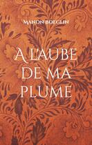 Couverture du livre « A l'aube de ma plume » de Manon Boeglin aux éditions Books On Demand