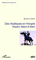 Couverture du livre « Des Asiatiques en Hongrie ; Khazars, Kabars et Alains » de Bernard Le Calloc'H aux éditions Editions L'harmattan
