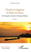 Couverture du livre « L'histoire tragique d'Okito le Vieux ; de l'épopée coloniale à l'époque Mobutu » de Thomas Ewolo aux éditions L'harmattan