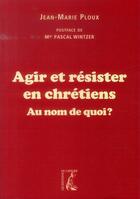 Couverture du livre « Agir et résister en chrétiens ; au nom de quoi ? » de Jean-Marie Ploux aux éditions Editions De L'atelier