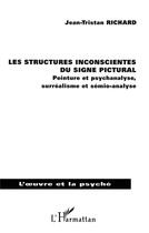 Couverture du livre « Les structures inconscientes du signe pictural ; peinture et psychanalyse, surréalisme et sémio-analyse » de Jean-Tristan Richard aux éditions L'harmattan