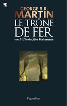 Couverture du livre « Le trône de fer T.5 ; l'invincible forteresse » de George R. R. Martin aux éditions Pygmalion