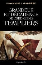 Couverture du livre « Grandeur et décadence de l'Ordre des Templiers » de Dominique Labarriere aux éditions Pygmalion
