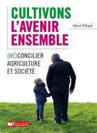 Couverture du livre « Cultivons l'avenir ensemble : (ré)concilier agriculture et société » de Herve Pillaud aux éditions France Agricole
