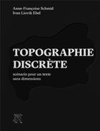 Couverture du livre « Topographie discrète : scénario pour un texte sans dimensions » de Anne-Francoise Schmid et Ivan Liovik Ebel aux éditions Griffon