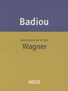 Couverture du livre « Cinq leçons sur le « cas » Wagner » de Alain Badiou aux éditions Nous