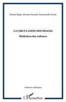 Couverture du livre « Circulation des images ; médiation des cultures » de Richard Begin et Myriam Dussault et Emmanuelle Dyotte aux éditions Editions L'harmattan