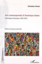 Couverture du livre « Art contemporain d'Amérique latine ; chroniques françaises, 1990-2005 » de Christine Frerot aux éditions Editions L'harmattan