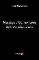 Couverture du livre « Message d'outre-tombe ; cahier d'un séjour sur terre » de Thierry Mbepgue Tafam aux éditions Editions Du Net