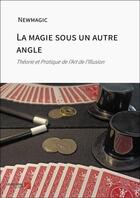 Couverture du livre « La magie sous un autre angle : Théorie et Pratique de l'Art de l'Illusion » de Newmagic aux éditions Editions Du Net