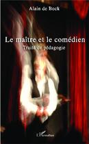 Couverture du livre « Le maître et le comédien ; traité de pédagogie » de Alain De Bock aux éditions L'harmattan