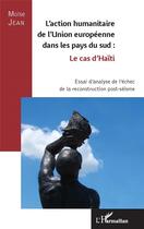 Couverture du livre « L'action humanitaire de l'Union europeenne dans les pays du sud ; le cas d'Haïti ; essai d'analyse de l'échec de la reconstruction post-séisme » de Moise Jean aux éditions L'harmattan