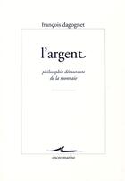 Couverture du livre « L'argent ; philosophie déroutante de la monnaie » de Francois Dagognet aux éditions Encre Marine