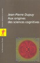 Couverture du livre « Aux Origines Des Sciences Cognitives » de Jean-Pierre Dupuy aux éditions La Decouverte