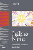 Couverture du livre « Travailler avec les familles ; parents-professionnels : un nouveau partage de la relation éducative » de Laurent Ott aux éditions Eres