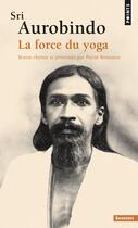 Couverture du livre « La force du yoga » de Sri Aurobindo aux éditions Points