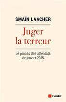 Couverture du livre « Juger la terreur : le procès des attentats de janvier 2015 » de Smain Laacher aux éditions Editions De L'aube