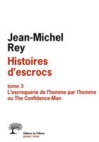 Couverture du livre « Histoires d'escrocs t.3, l'escroquerie de l'homme par l'homme ou the confidence-man » de Jean-Michel Rey aux éditions Olivier (l')