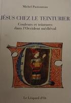 Couverture du livre « Jésus chez le teinturier ; couleurs et teintures dans l'Occident médiéval » de Michel Pastoureau aux éditions Leopard D'or