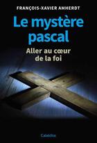 Couverture du livre « Le mystère pascal ; aller au coeur de la foi » de Francois-Xavier Amherdt aux éditions Cabedita