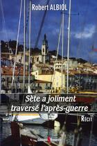 Couverture du livre « Sète a joliment traversé l'après-guerre » de Robert Albiol aux éditions De La Mouette