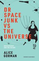 Couverture du livre « DR SPACE JUNK VS THE UNIVERSE - ARCHAEOLOGY AND THE FUTURE » de Alice Gorman aux éditions Mit Press