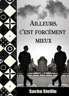 Couverture du livre « Ailleurs, c'est forcement mieux » de Stellie Sacha aux éditions Sacha Stellie