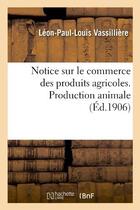 Couverture du livre « Notice sur le commerce des produits agricoles. production animale » de Vassilliere L-P-L. aux éditions Hachette Bnf