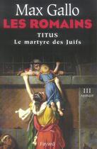 Couverture du livre « Les romains Tome 3 ; titus, le martyre des juifs » de Max Gallo aux éditions Fayard