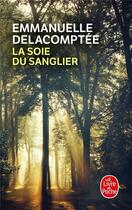 Couverture du livre « La soie du sanglier » de Emmanuelle Delacomptee aux éditions Le Livre De Poche