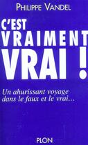 Couverture du livre « C'Est Vraiment Vrai ; Un Ahurissant Voyage Dans Le Faux Et Le Vrai » de Philippe Vandel aux éditions Plon