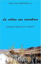 Couverture du livre « La colline aux caroubiers ; chronique d'Algérie dans les années 90 » de Odette-Claire Brousse aux éditions Editions L'harmattan