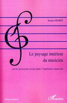 Couverture du livre « Le paysage intérieur du musicien ; ou les processus en jeu dans l'expérience musicale » de Sandra Huret aux éditions Editions L'harmattan