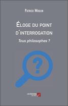 Couverture du livre « Éloge du point d'interrogation : tous philosophes ? » de Patrick Moulin aux éditions Editions Du Net