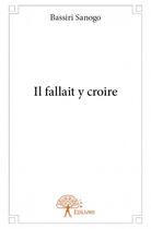 Couverture du livre « Il fallait y croire » de Bassiri Sanogo aux éditions Edilivre