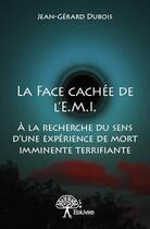 Couverture du livre « La face cachée de l'E.M.I ; à la recherche du sens d'une expérience de mort imminente terrifiante » de Jean Gerard Dubois aux éditions Edilivre